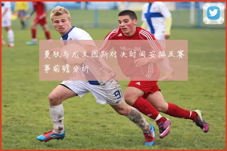 曼联与尤文图斯对决时间安排及赛事前瞻分析