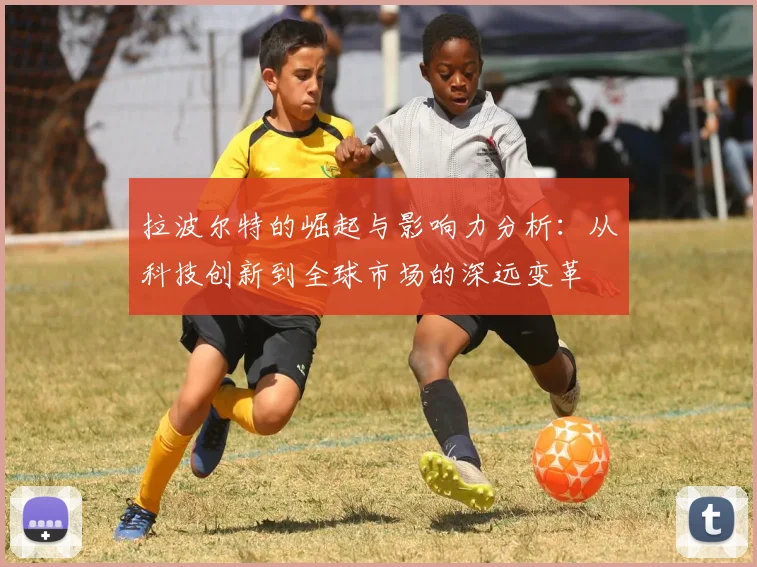 拉波尔特的崛起与影响力分析：从科技创新到全球市场的深远变革