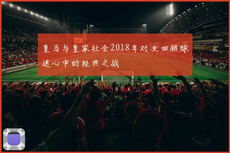 皇马与皇家社会2018年对决回顾球迷心中的经典之战