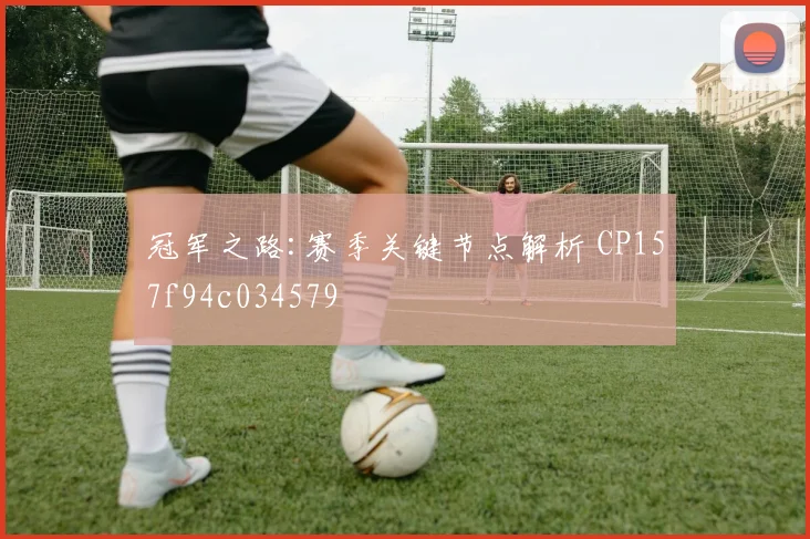 冠军之路:赛季关键节点解析 CP157f94c034579