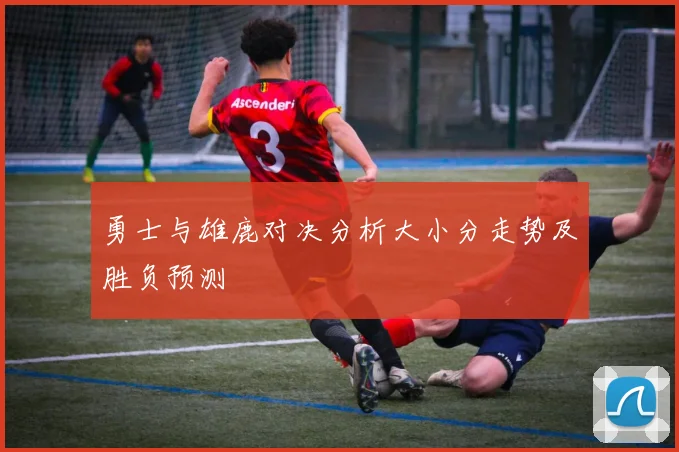 勇士与雄鹿对决分析大小分走势及胜负预测