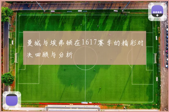 曼城与埃弗顿在1617赛季的精彩对决回顾与分析