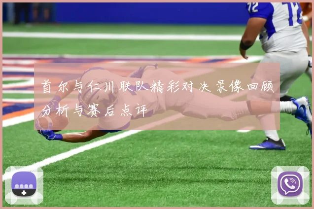 首尔与仁川联队精彩对决录像回顾分析与赛后点评
