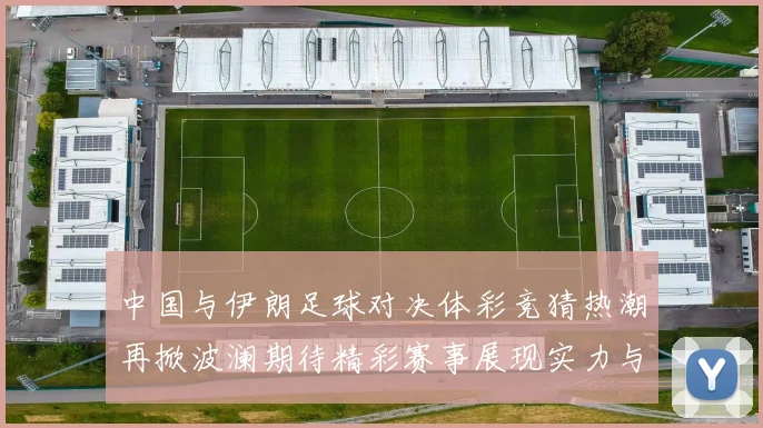 中国与伊朗足球对决体彩竞猜热潮再掀波澜期待精彩赛事展现实力与激情