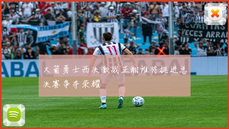 火箭勇士西决激战正酣谁将挺进总决赛争夺荣耀