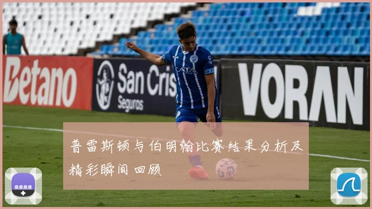 普雷斯顿与伯明翰比赛结果分析及精彩瞬间回顾