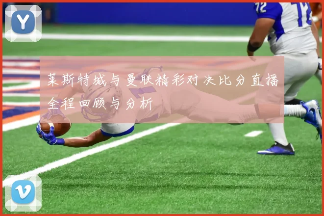 莱斯特城与曼联精彩对决比分直播全程回顾与分析