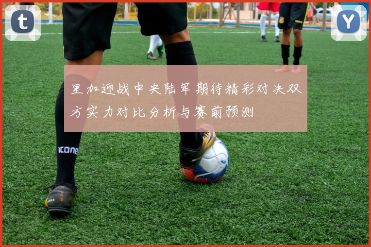 里加迎战中央陆军期待精彩对决双方实力对比分析与赛前预测