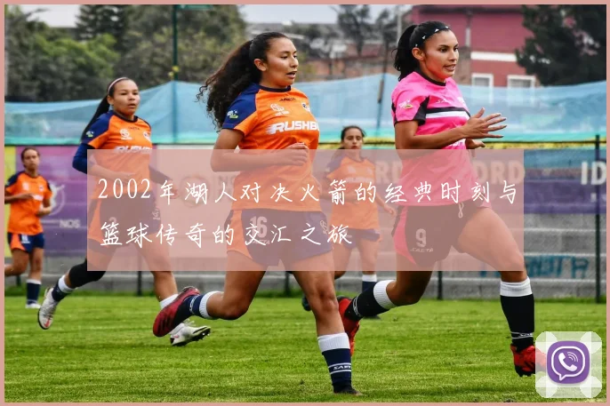 2002年湖人对决火箭的经典时刻与篮球传奇的交汇之旅