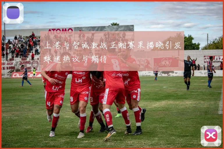 上港与智诚激战正酣赛果揭晓引发球迷热议与期待