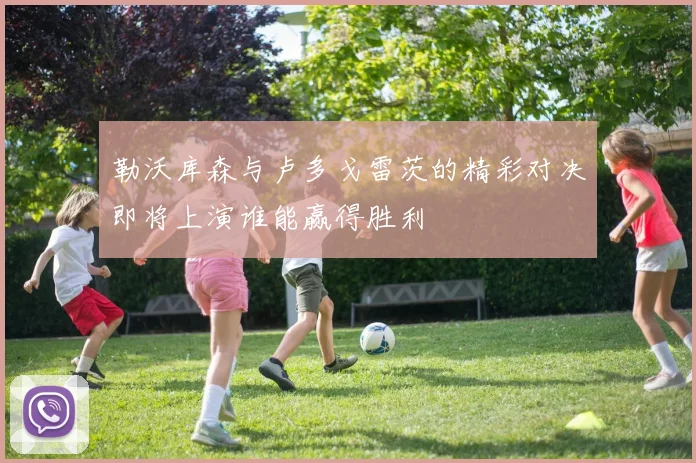 勒沃库森与卢多戈雷茨的精彩对决即将上演谁能赢得胜利