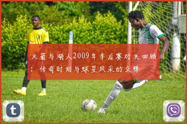火箭与湖人2009年季后赛对决回顾：传奇时刻与球星风采的交锋
