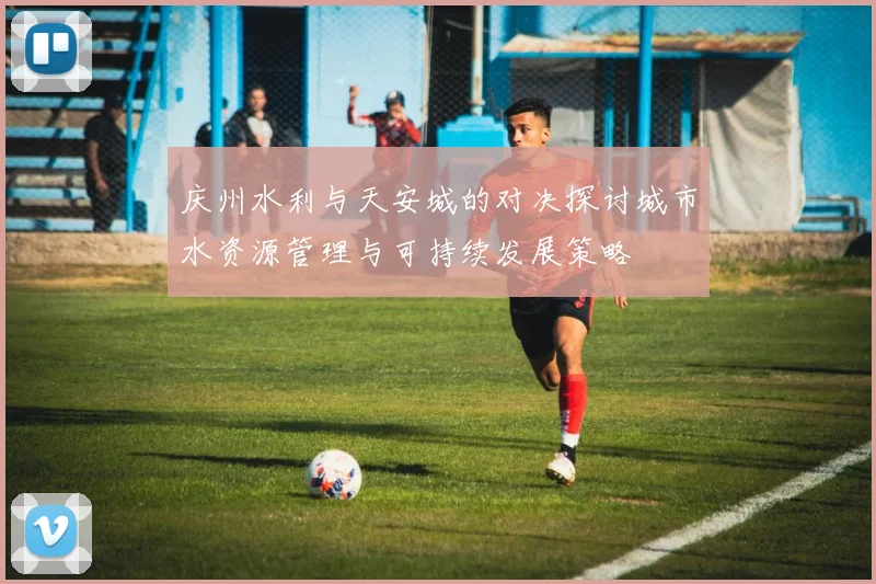 庆州水利与天安城的对决探讨城市水资源管理与可持续发展策略