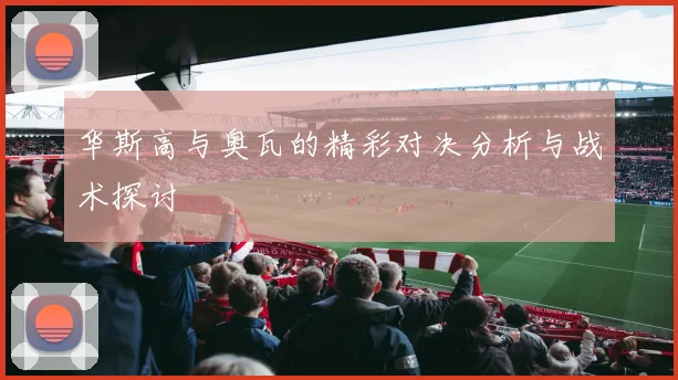 华斯高与奥瓦的精彩对决分析与战术探讨