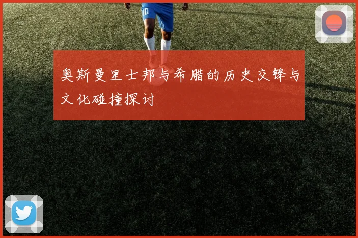 奥斯曼里士邦与希腊的历史交锋与文化碰撞探讨