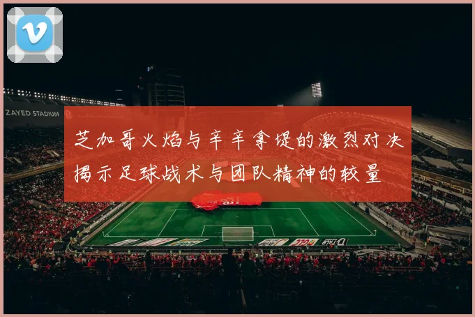 芝加哥火焰与辛辛拿堤的激烈对决揭示足球战术与团队精神的较量