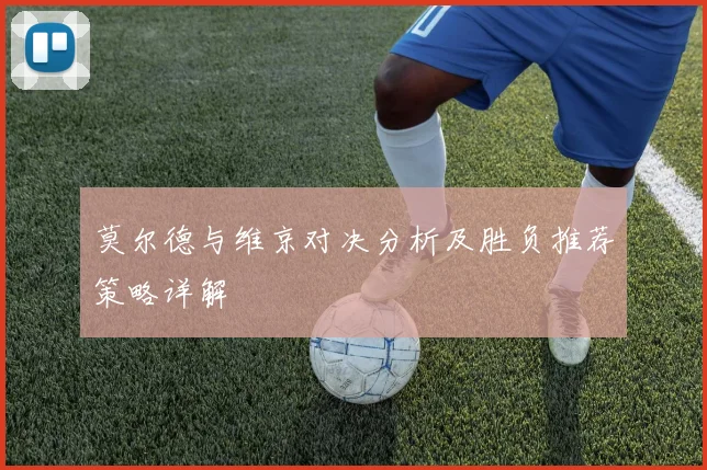 莫尔德与维京对决分析及胜负推荐策略详解