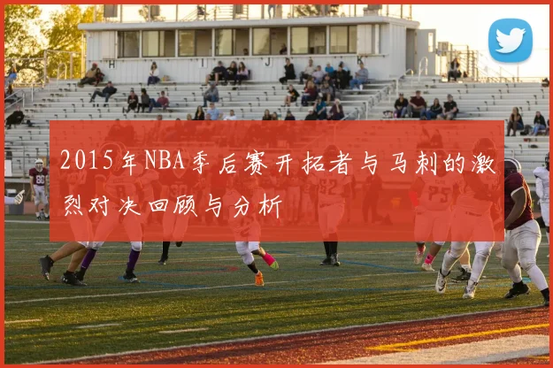 2015年NBA季后赛开拓者与马刺的激烈对决回顾与分析