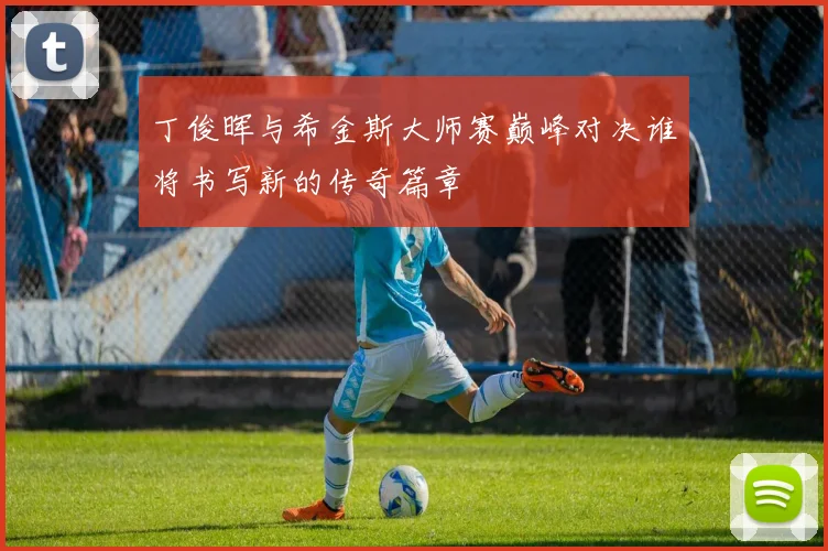 丁俊晖与希金斯大师赛巅峰对决谁将书写新的传奇篇章