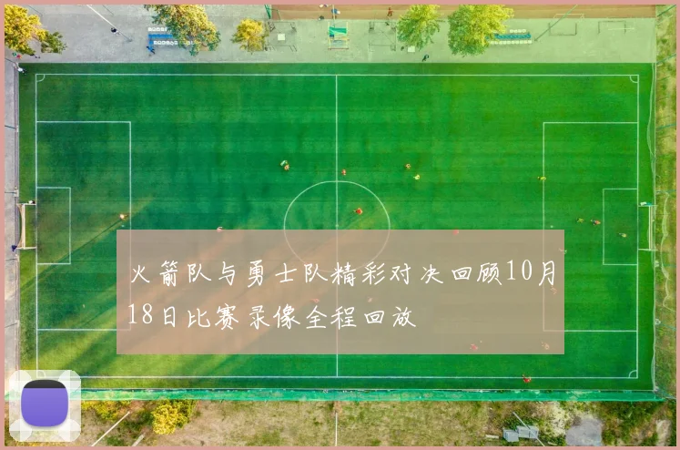 火箭队与勇士队精彩对决回顾10月18日比赛录像全程回放