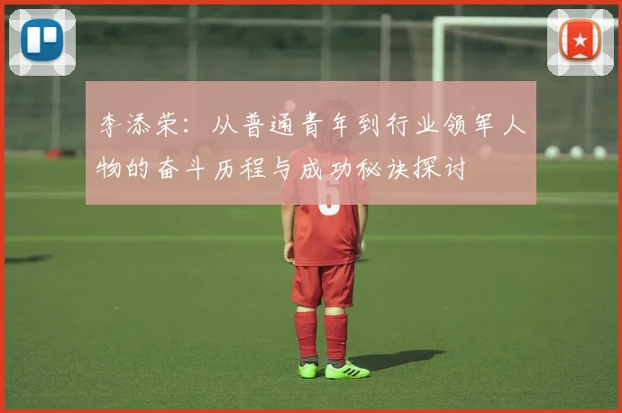 李添荣：从普通青年到行业领军人物的奋斗历程与成功秘诀探讨