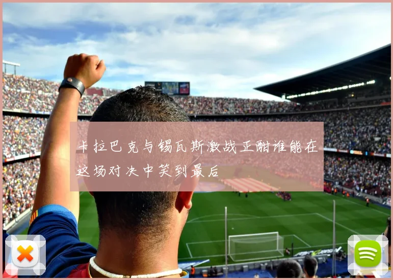 卡拉巴克与锡瓦斯激战正酣谁能在这场对决中笑到最后