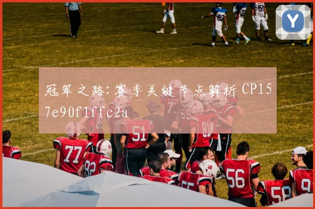 冠军之路:赛季关键节点解析 CP157e90f1ffc2a