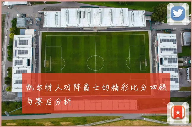 凯尔特人对阵爵士的精彩比分回顾与赛后分析