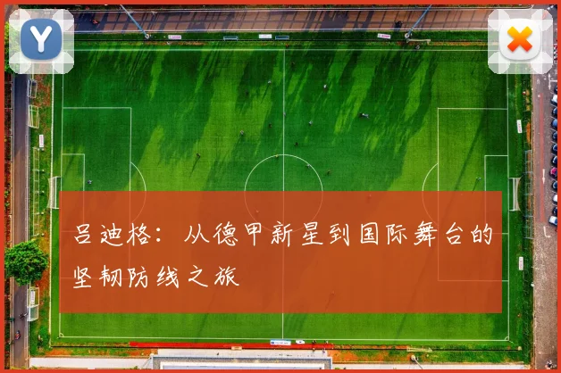吕迪格：从德甲新星到国际舞台的坚韧防线之旅