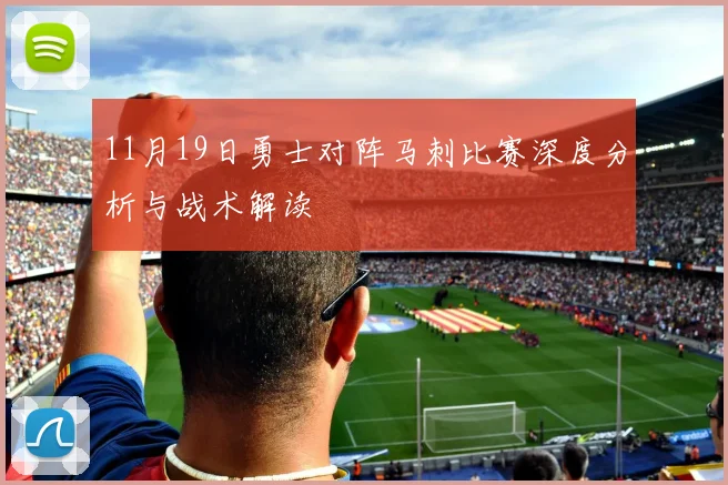 11月19日勇士对阵马刺比赛深度分析与战术解读