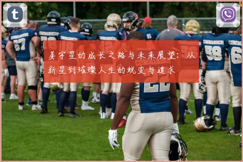 姜宇星的成长之路与未来展望：从新星到璀璨人生的蜕变与追求